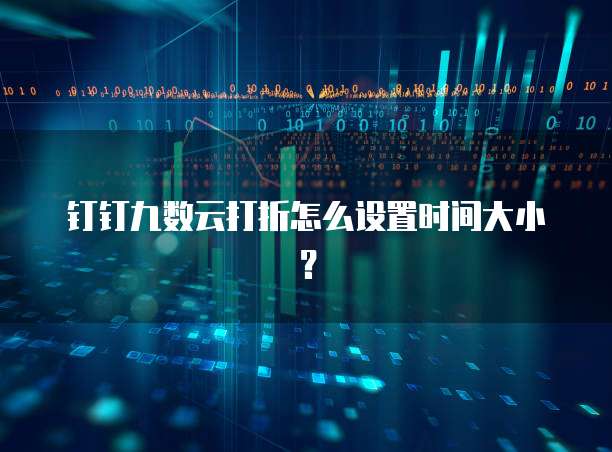 钉钉九数云打折怎么设置时间大小?