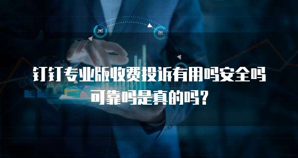 钉钉专业版收费投诉有用吗安全吗可靠吗是真的吗?