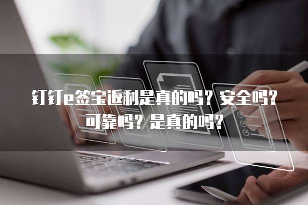 钉钉e签宝返利是真的吗?安全吗?可靠吗?是真的吗?