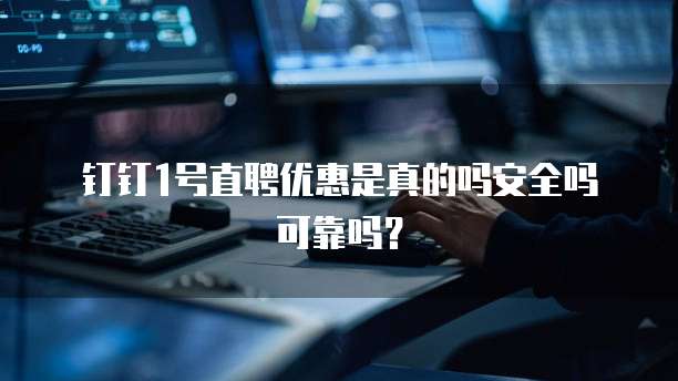 钉钉1号直聘优惠是真的吗安全吗可靠吗?
