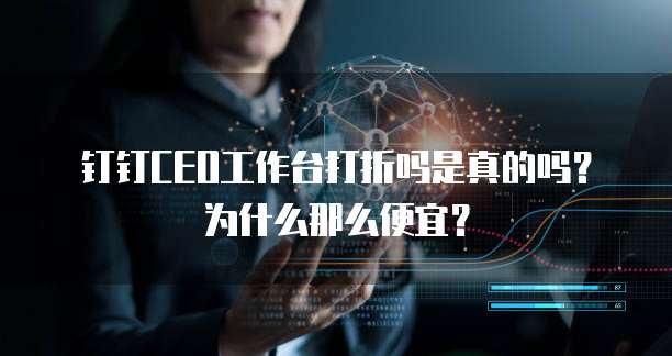 钉钉CEO工作台打折吗是真的吗?为什么那么便宜?