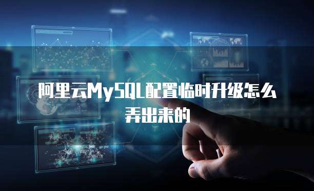 阿里云MySQL配置临时升级怎么弄出来的