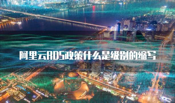 阿里云RDS政策什么是级别的缩写