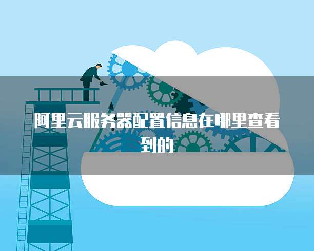 阿里云服务器配置信息在哪里查看到的