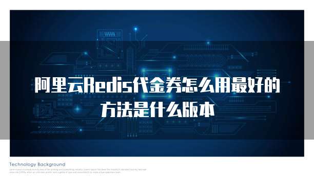 阿里云Redis代金券怎么用最好的方法是什么版本