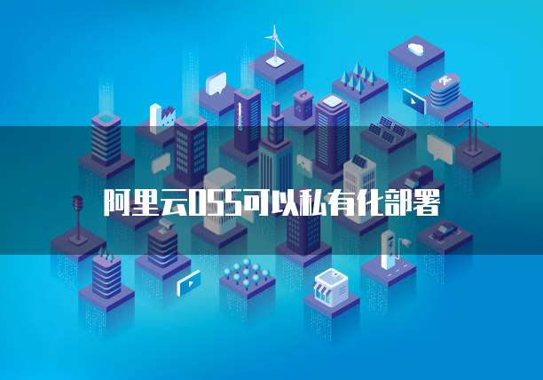阿里云oss可以私有化部署