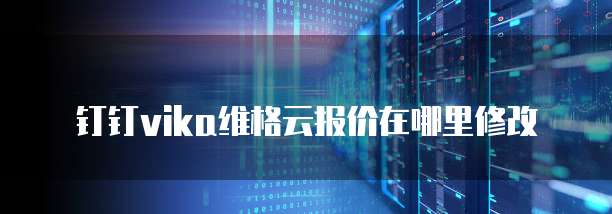 钉钉vika维格云报价在哪里修改