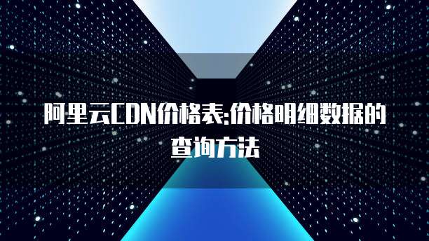 阿里云CDN价格表:价格明细数据的查询方法