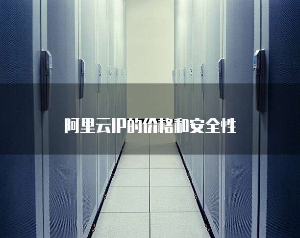 阿里云IP的价格和安全性