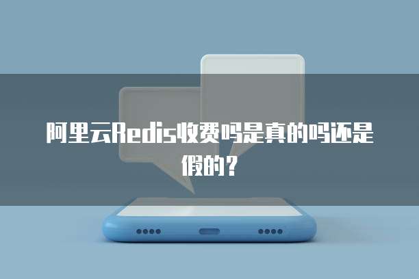 阿里云Redis收费吗是真的吗还是假的?