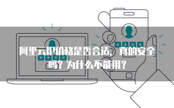 阿里云IP价格是否合适，真的安全吗？为什么不能用？