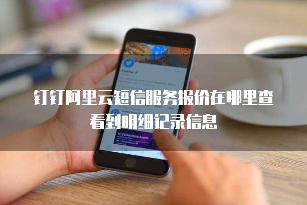 钉钉阿里云短信服务报价在哪里查看到明细记录信息
