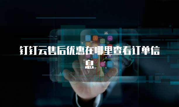 钉钉云售后优惠在哪里查看订单信息