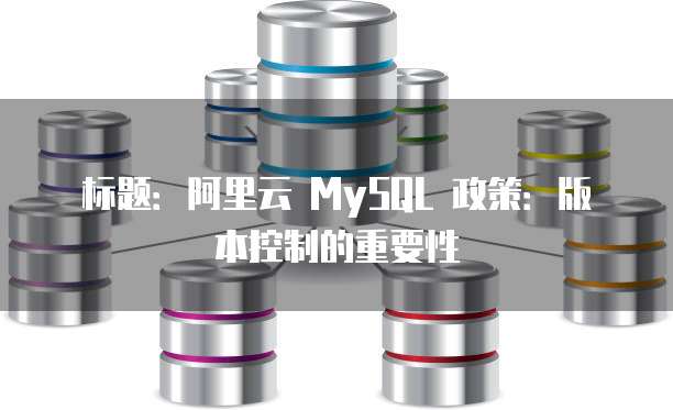 标题:阿里云 MySQL 政策:版本控制的重要性