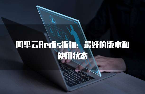 阿里云Redis折扣:最好的版本和使用状态