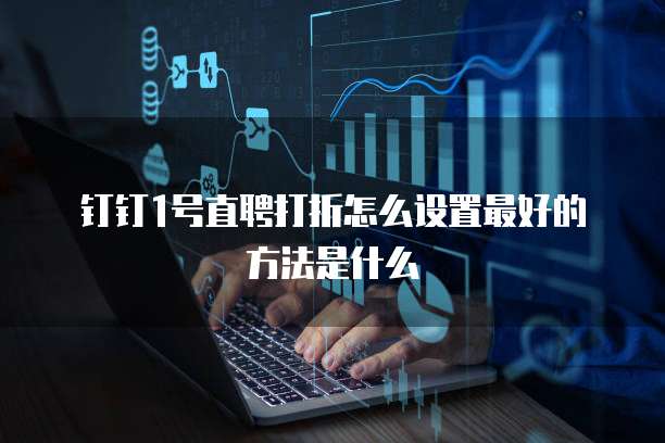 钉钉1号直聘打折怎么设置最好的方法是什么