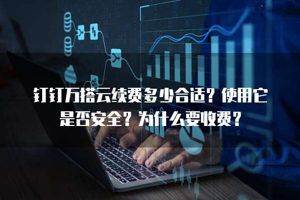 钉钉万搭云续费多少合适？使用它是否安全？为什么要收费？