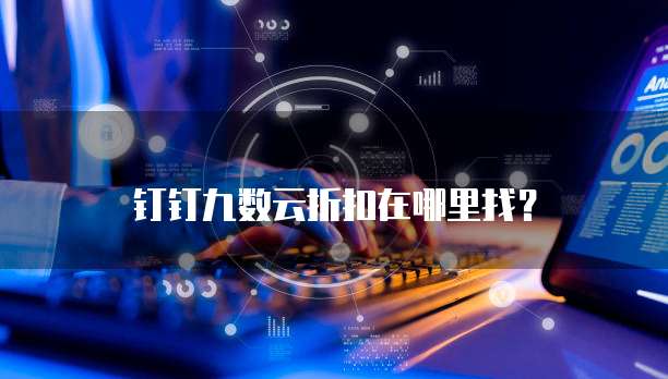 钉钉九数云折扣在哪里找?
