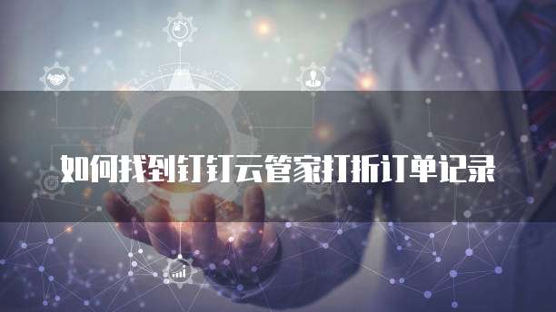 如何找到钉钉云管家打折订单记录