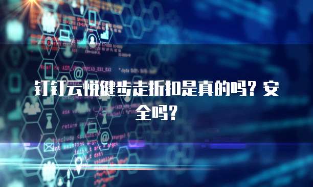 钉钉云悦健步走折扣是真的吗?安全吗?