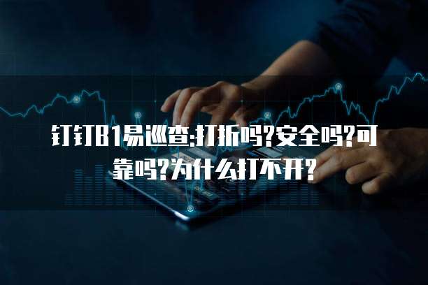 钉钉B1易巡查:打折吗?安全吗?可靠吗?为什么打不开?