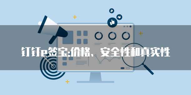 钉钉e签宝:价格、安全性和真实性