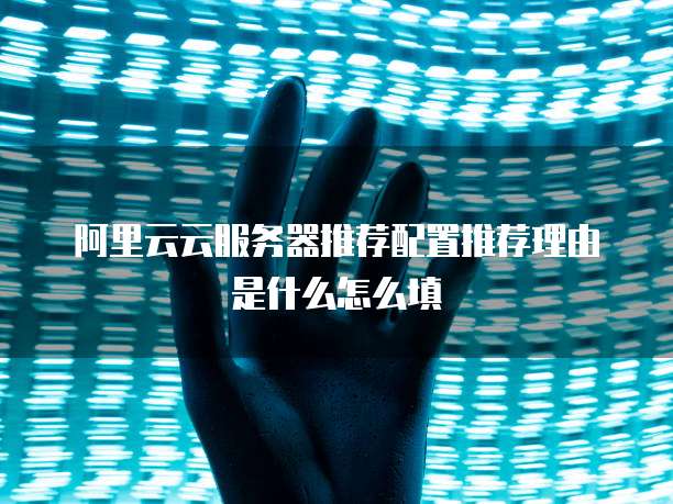 阿里云云服务器推荐配置推荐理由是什么怎么填
