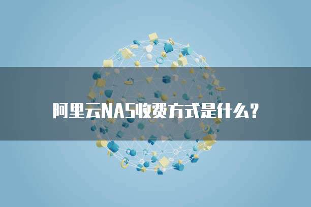 阿里云NAS收费方式是什么?