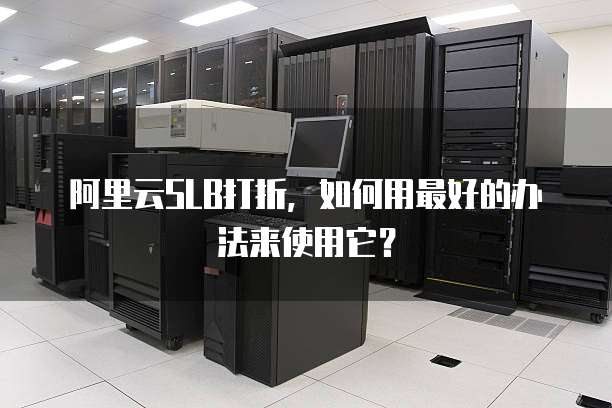 阿里云SLB打折,如何用最好的办法来使用它?