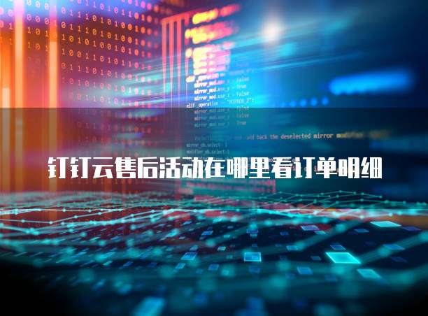 钉钉云售后活动在哪里看订单明细