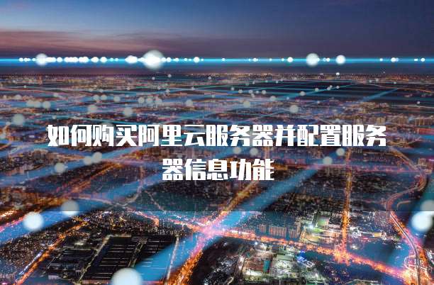 如何购买阿里云服务器并配置服务器信息功能
