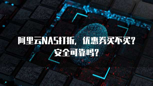 阿里云NAS打折,优惠券买不买?安全可靠吗?