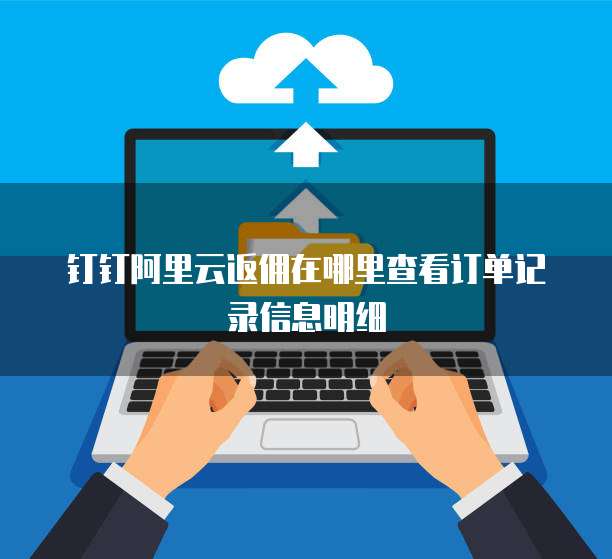 钉钉阿里云返佣在哪里查看订单记录信息明细