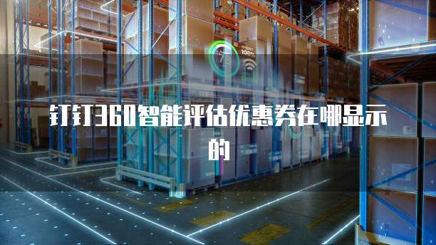 钉钉360智能评估优惠券在哪显示的