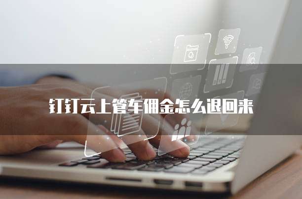 钉钉云上管车佣金怎么退回来