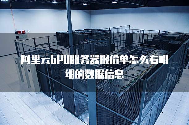 阿里云GPU服务器报价单怎么看明细的数据信息
