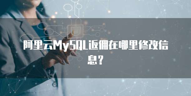 阿里云MySQL返佣在哪里修改信息?
