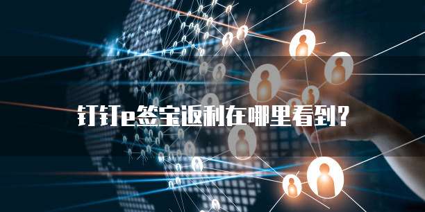 钉钉e签宝返利在哪里看到?