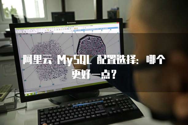 阿里云 MySQL 配置选择:哪个更好一点?