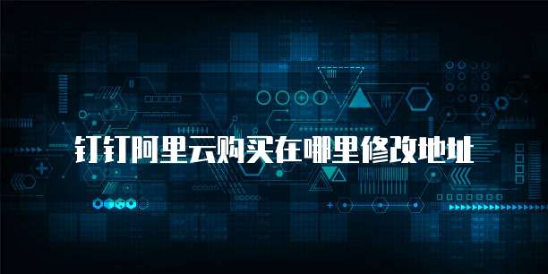 钉钉阿里云购买在哪里修改地址