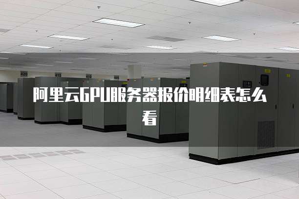 阿里云GPU服务器报价明细表怎么看
