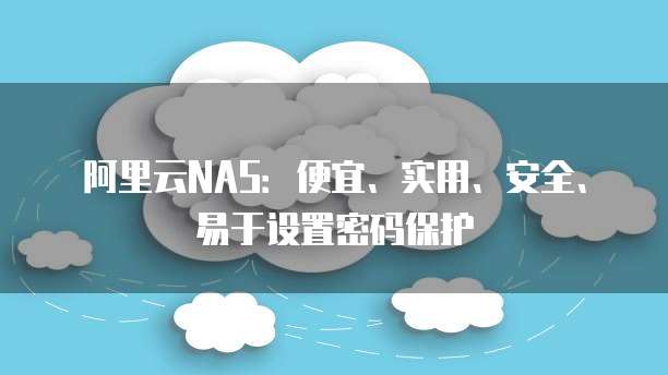 阿里云NAS:便宜、实用、安全、易于设置密码保护