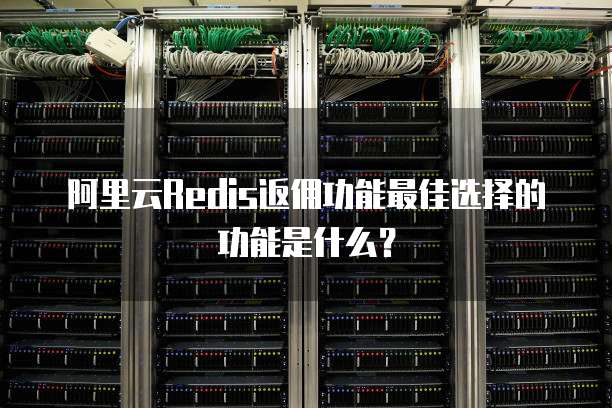 阿里云Redis返佣功能最佳选择的功能是什么?
