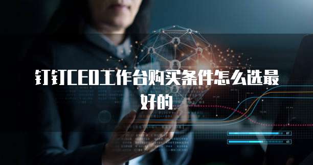 钉钉CEO工作台购买条件怎么选最好的