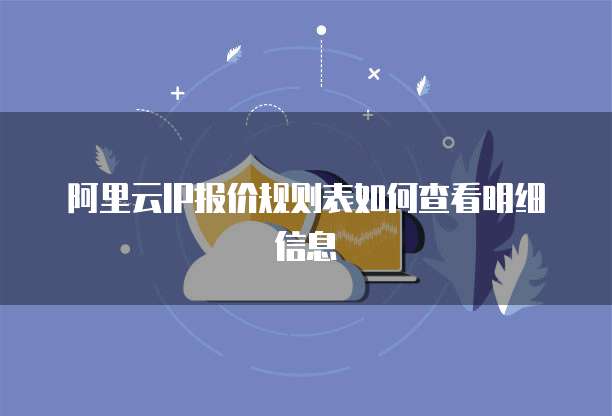 阿里云IP报价规则表如何查看明细信息