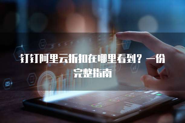 钉钉阿里云折扣在哪里看到?一份完整指南