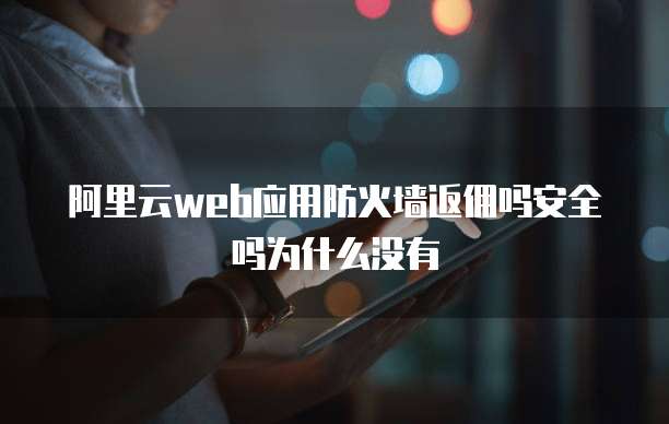 阿里云web应用防火墙返佣吗安全吗为什么没有