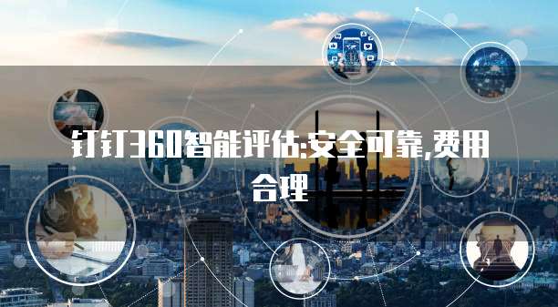 钉钉360智能评估:安全可靠,费用合理