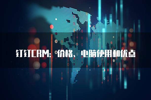钉钉CRM：价格、电脑使用和优点