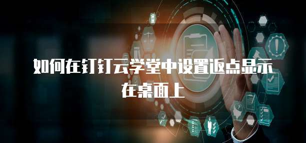 如何在钉钉云学堂中设置返点显示在桌面上